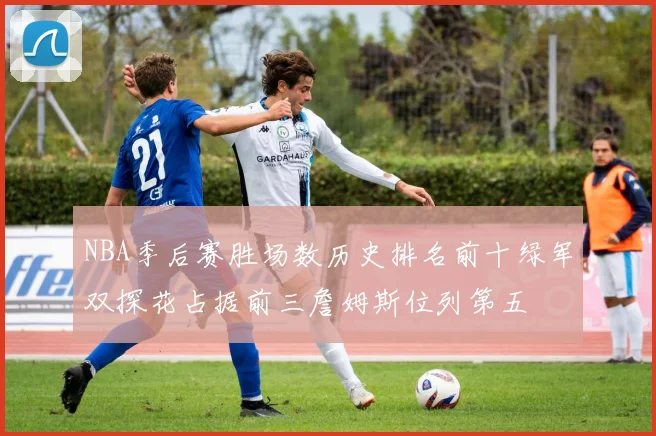 NBA季后赛胜场数历史排名前十绿军双探花占据前三詹姆斯位列第五