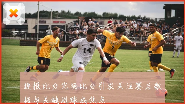 捷报比分完场比分引发关注赛后数据与关键进球成焦点
