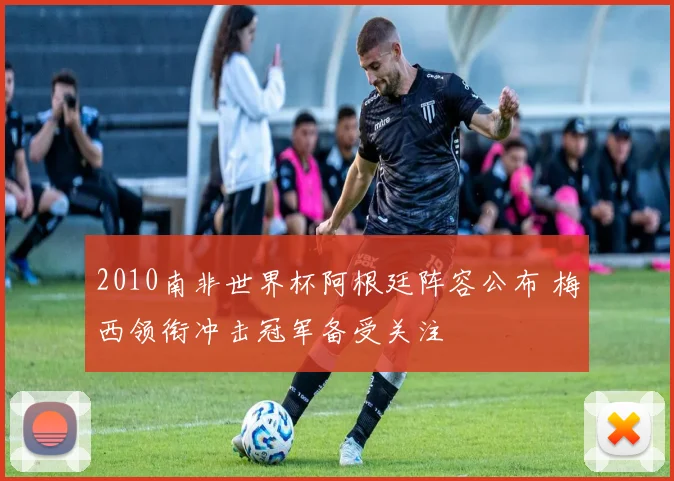 2010南非世界杯阿根廷阵容公布 梅西领衔冲击冠军备受关注