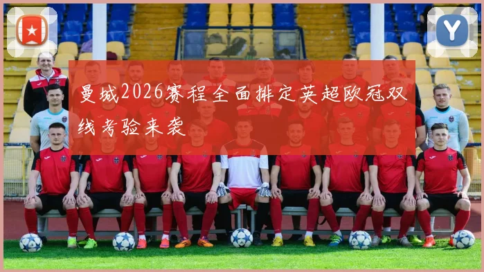 曼城2026赛程全面排定英超欧冠双线考验来袭