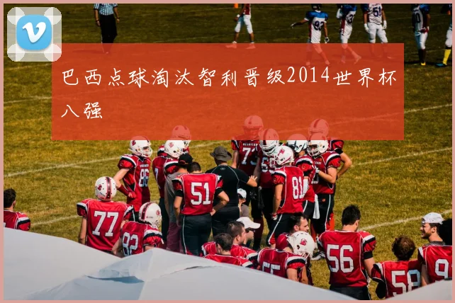 巴西点球淘汰智利晋级2014世界杯八强