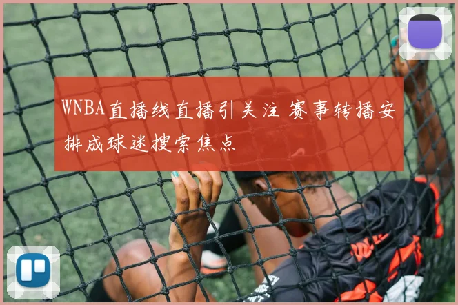 WNBA直播线直播引关注 赛事转播安排成球迷搜索焦点