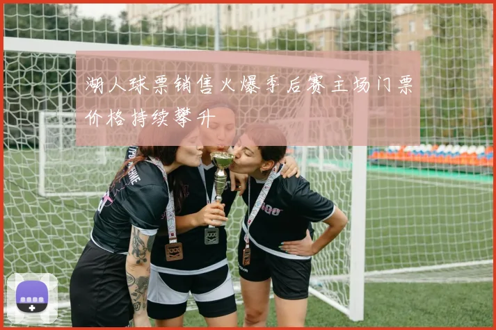 湖人球票销售火爆季后赛主场门票价格持续攀升