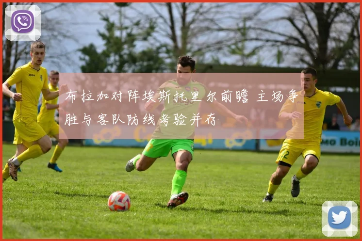 布拉加对阵埃斯托里尔前瞻 主场争胜与客队防线考验并存